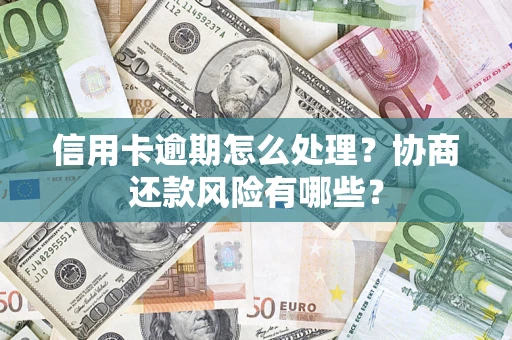 武汉信用卡逾期怎么处理？协商还款风险有哪些？